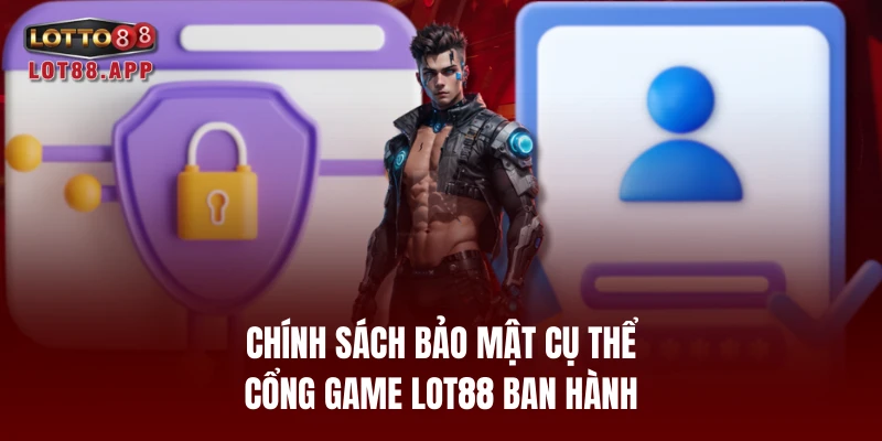 Chính sách bảo mật cụ thể cổng game LOT88 ban hành