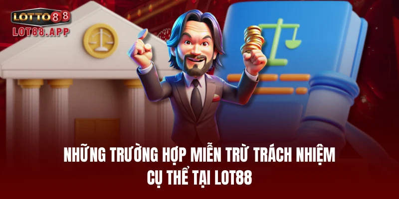 Những trường hợp miễn trừ trách nhiệm cụ thể tại LOT88