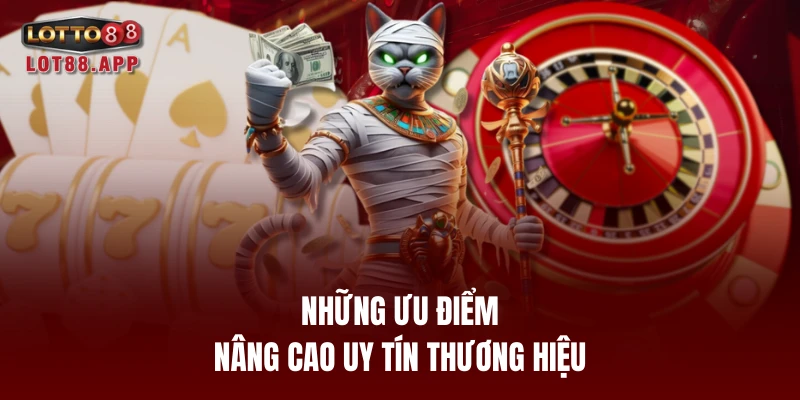 Những ưu điểm nâng cao uy tín thương hiệu
